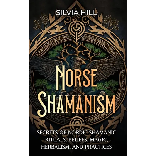 Norse Shamanism: Secrets of Nordic Shamanic Rituals, Beliefs, Magic, Herbalism, and Practices - Hardcover