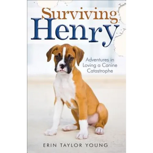 Surviving Henry: Adventures in Loving a Canine Catastrophe - Paperback