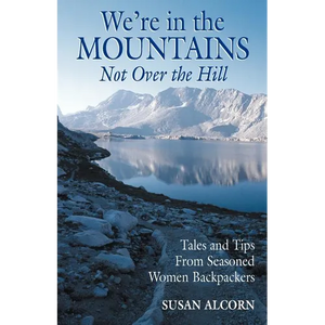 We're in the Mountains, Not Over the Hill: Tales and Tips from Seasoned Woman Backpackers - Paperback