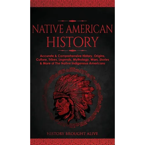 Native American History: Accurate & Comprehensive History, Origins, Culture, Tribes, Legends, Mythology, Wars, Stories & More of The Native Ind - Hardcover