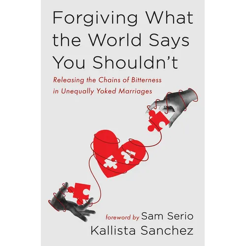 Forgiving What the World Says You Shouldn't: Releasing the Chains of Bitterness in Unequally Yoked Marriages - Paperback