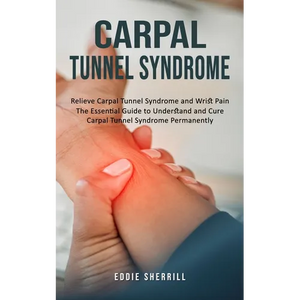 Carpal Tunnel Syndrome: Relieve Carpal Tunnel Syndrome and Wrist Pain (The Essential Guide to Understand and Cure Carpal Tunnel Syndrome Permanently) - Paperback