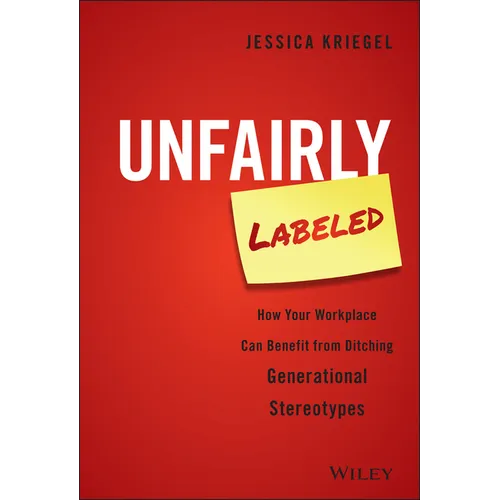 Unfairly Labeled: How Your Workplace Can Benefit from Ditching Generational Stereotypes - Hardcover