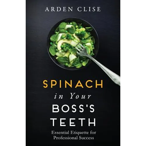 Spinach in Your Boss's Teeth: Essential Etiquette for Professional Success - Paperback
