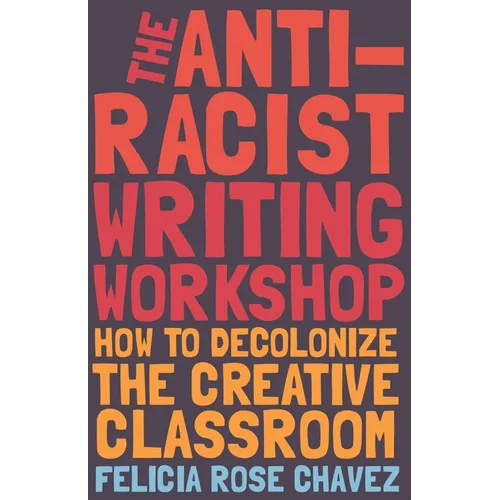 The Anti-Racist Writing Workshop: How to Decolonize the Creative Classroom - Paperback