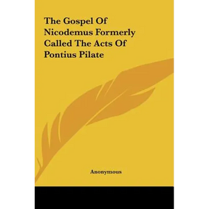 The Gospel Of Nicodemus Formerly Called The Acts Of Pontius Pilate - Hardcover