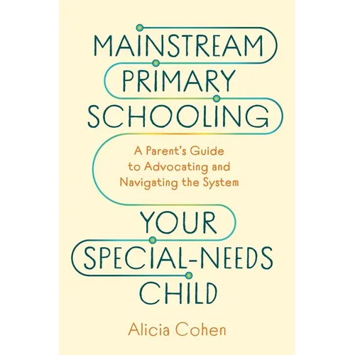 Mainstream Primary Schooling Your Special-Needs Child: A Parent's Guide to Advocating and Navigating the System