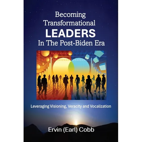 Becoming Transformational Leaders In The Post-Biden Era: Leveraging Visioning, Veracity and Vocalization - Paperback