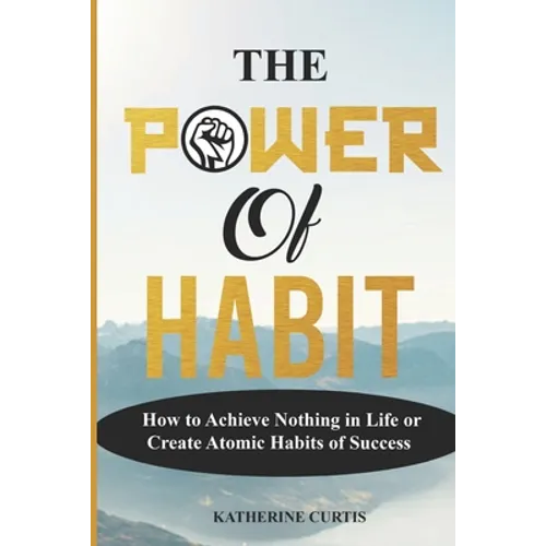 The Power of Habit: How to Achieve Nothing in Life or Create Atomic Habits of Success - Paperback