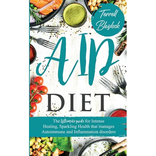 AIP Diet The Ultimate Guide for Intense Healing and Sparkling Health That Manages Autoimmune and Inflammation Disorders - Paperback