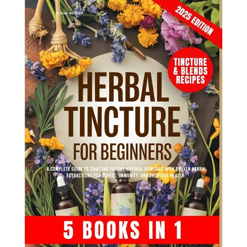 Herbal Tincture for Beginners: A Complete Guide to Crafting Potent, Natural Remedies with Proven Herbal Extractions for Stress, Immunity and Everyday - Paperback