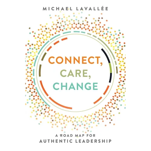 Connect, Care, Change: A Road Map for Authentic Leadership - Paperback