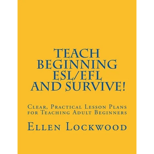 Teach Beginning ESL/EFL and Survive!: Clear, Practical Lesson Plans for Teaching Adult Beginners - Paperback