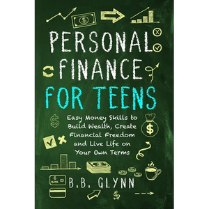 Personal Finance for Teens: Easy Money Skills to Build Wealth, Create Financial Freedom, and Live Life on Your Own Terms - Paperback