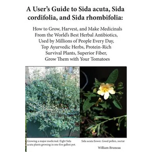 A User's Guide to Sida acuta, Sida cordifolia, and Sida rhombifolia: : How to Grow, Harvest, and Make Medicinals from the World's Best Herbal Antibiot - Paperback