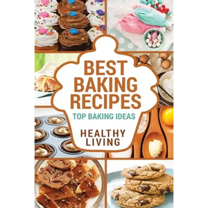 Best Baking Recipes: Baking Recipes - Baking Methods - Baking Cookbooks - Baking Bread - Baking Desserts - Baking Cookbook - Baking - Bakin - Paperback