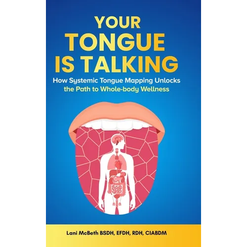 Your Tongue Is Talking: Systemic Tongue Mapping Unlocks the Path to Whole-body Wellness - Hardcover