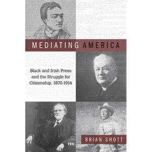Mediating America: Black and Irish Press and the Struggle for Citizenship, 1870-1914 - Paperback