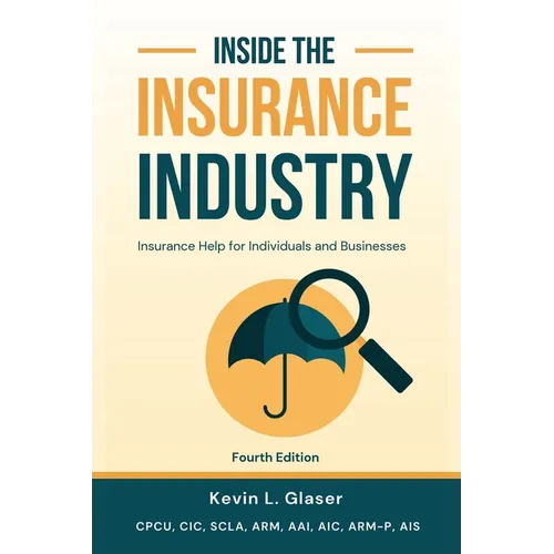 Inside the Insurance Industry - Fourth Edition: Insurance Help for Individuals and Businesses - Paperback