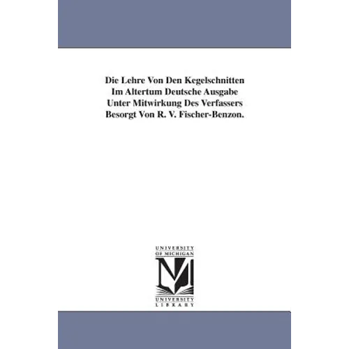 Die Lehre Von Den Kegelschnitten Im Altertum Deutsche Ausgabe Unter Mitwirkung Des Verfassers Besorgt Von R. V. Fischer-Benzon. - Paperback