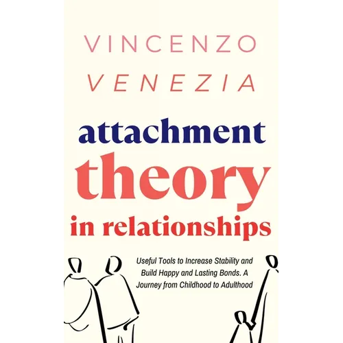 Attachment Theory in Relationships: Useful Tools to Increase Stability and Build Happy and Lasting Bonds. A Journey from Childhood to Adulthood - Paperback