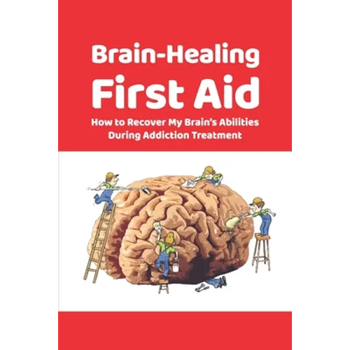 Brain-Healing First Aid: How to Recover My Brain's Abilities During Addiction Treatment (Gray-scale Edition) - Paperback