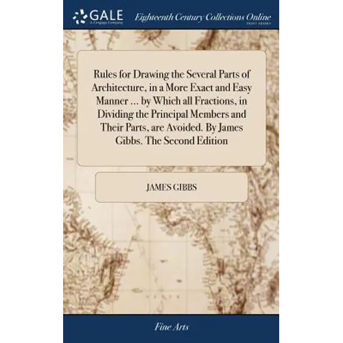 Rules for Drawing the Several Parts of Architecture, in a More Exact and Easy Manner ... by Which all Fractions, in Dividing the Principal Members and - Hardcover