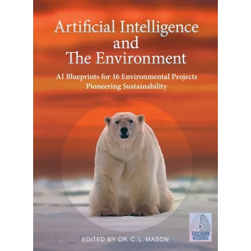 Artificial Intelligence and The Environment: AI Blueprints for 16 Environmental Projects Pioneering Sustainability - Paperback