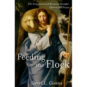 Feeding the Flock: The Foundations of Mormon Thought: Church and Praxis - Hardcover