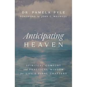 Anticipating Heaven: Spiritual Comfort and Practical Wisdom for Life's Final Chapters - Paperback