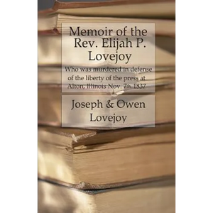 Memoir of the Rev. Elijah P. Lovejoy: Who was murdered in Defense of the liberty of the press at Alton, Illinois, November 7, 1837 - Paperback