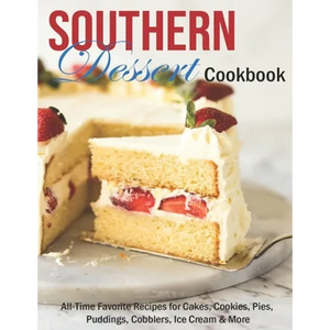 Southern Dessert Cookbook: All-Time Favorite Recipes for Cakes, Cookies, Pies, Puddings, Cobblers, Ice Cream & More - Paperback