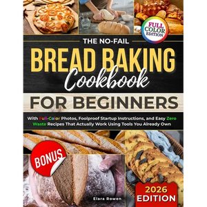 The No-Fail Bread Baking Cookbook For Beginners: With Full-Color Photos, Foolproof Startup Instructions, and Easy ZeroWaste Recipes That Actually Work - Paperback