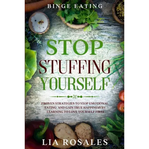 Binge Eating: STOP STUFFING YOURSELF - Proven Strategies To Stop Emotional Eating And Gain True Happiness By Learning To Love Yourself First - Paperback