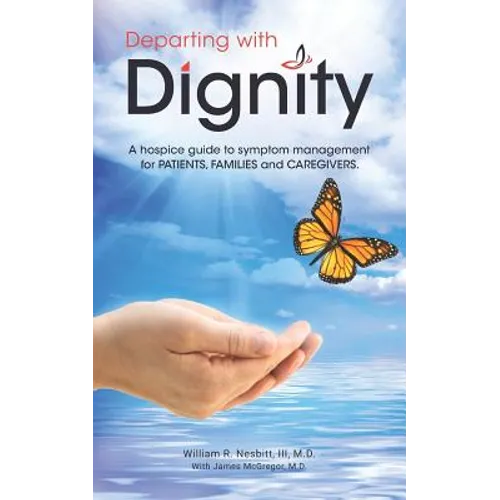 Departing with Dignity: A hospice guide to symptom management for PATIENTS, FAMILIES and CAREGIVERS. - Paperback
