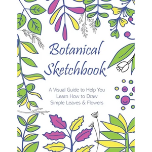 Botanical Sketchbook: A Visual Guide to Help You Learn How to Draw Simple Leaves & Flowers - Paperback