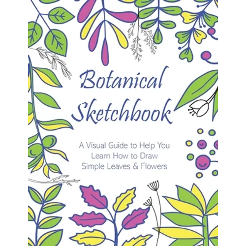 Botanical Sketchbook: A Visual Guide to Help You Learn How to Draw Simple Leaves & Flowers - Paperback