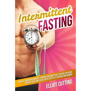 Intermittent Fasting: Burn Fat And Build Muscle Through Intermittent Fasting For Rapid Weight Loss and a Healthier Lifestyle for Men and Women - Paperback