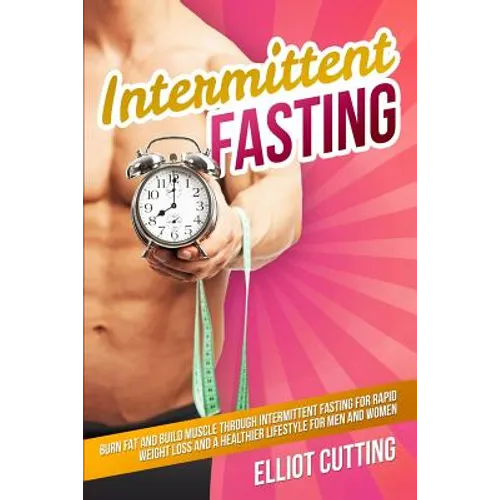 Intermittent Fasting: Burn Fat And Build Muscle Through Intermittent Fasting For Rapid Weight Loss and a Healthier Lifestyle for Men and Women - Paperback