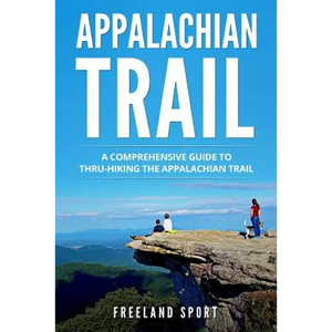Appalachian Trail: A Comprehensive Guide to Thru-Hiking the Appalachian Trail - Paperback
