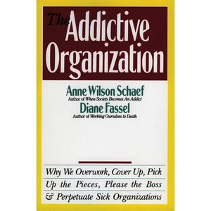 The Addictive Organization: Why We Overwork, Cover Up, Pick Up the Pieces, Please the Boss, and Perpetuate S - Paperback