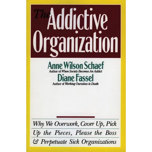 The Addictive Organization: Why We Overwork, Cover Up, Pick Up the Pieces, Please the Boss, and Perpetuate S - Paperback