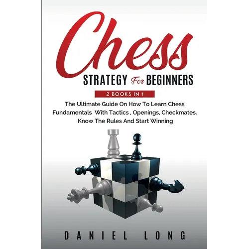Chess Strategy For Beginners: 2 Books In 1 The Ultimate Guide On How To Learn Chess Fundamentals With Tactics, Openings, Checkmates, Know The Rules An - Paperback