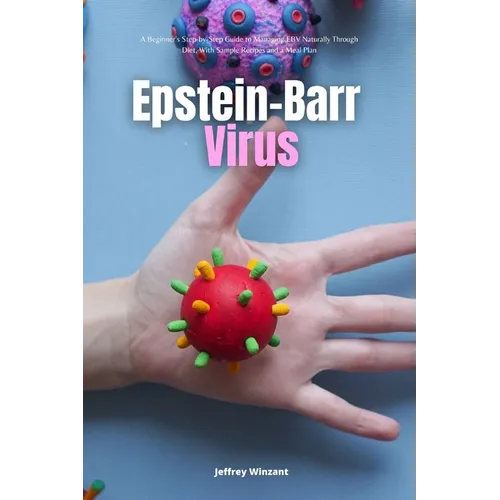 Epstein-Barr Virus: A Beginner's Step-by-Step Guide to Managing EBV Naturally Through Diet, With Sample Recipes and a Meal Plan - Paperback