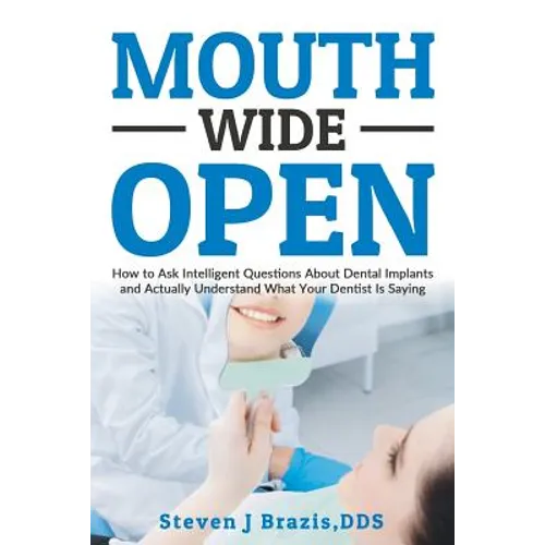 Mouth Wide Open: How To Ask Intelligent Questions About Dental Implants and Actually Understand What Your Dentist Is Saying - Paperback