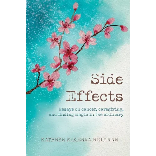 Side Effects: Essays on Cancer, Caregiving, and Finding Magic in the Ordinary - Paperback