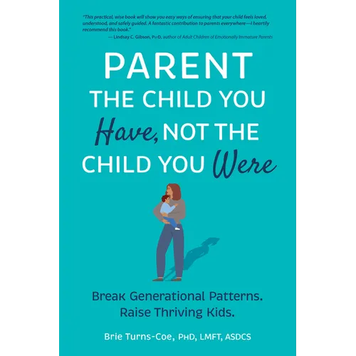 Parent the Child You Have, Not the Child You Were: Break Generational Patterns. Raise Thriving Kids. - Paperback