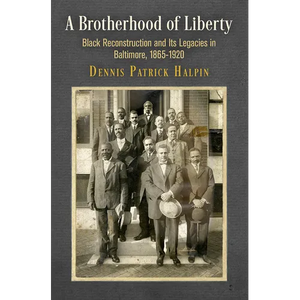 A Brotherhood of Liberty: Black Reconstruction and Its Legacies in Baltimore, 1865-1920 - Paperback