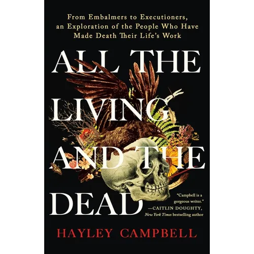 All the Living and the Dead: From Embalmers to Executioners, an Exploration of the People Who Have Made Death Their Life's Work - Paperback