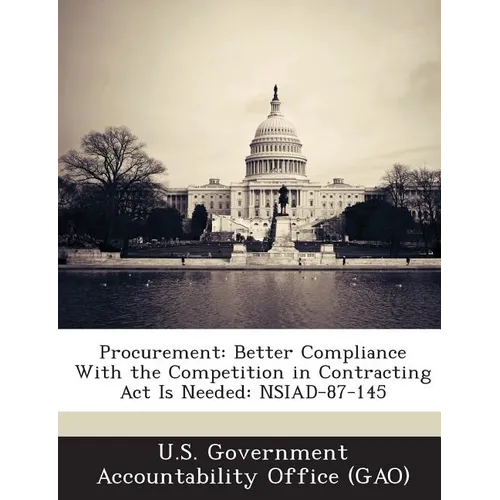 Procurement: Better Compliance with the Competition in Contracting ACT Is Needed: Nsiad-87-145 - Paperback